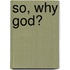 So, Why God?
