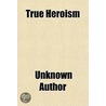 True Heroism by Unknown Author
