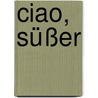 Ciao, Süßer by Cora Gofferjé