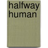 Halfway Human by Carolyn Ives Gilman