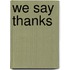 We Say Thanks