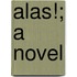 Alas!; A Novel