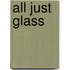 All Just Glass