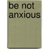Be Not Anxious