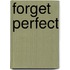 Forget Perfect