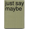 Just Say Maybe by Dana Rasmussen