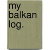 My Balkan Log. door James Johnston Abraham