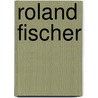 Roland Fischer by Michael Schultz