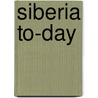 Siberia To-Day by Frederick Ferd Moore