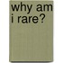 Why Am I Rare?