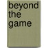 Beyond the Game