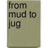 From Mud To Jug by John A. Burrison
