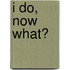 I Do, Now What?