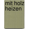 Mit Holz heizen door Christa Klus-Neufanger