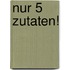 Nur 5  Zutaten!