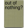 Out Of Nothing? door J. Kannegieter