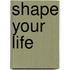 Shape Your Life