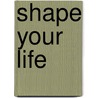 Shape Your Life by Barbara Harris