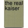 The Real Kaiser door Unknown Author