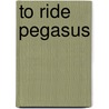 To Ride Pegasus by Anne Mccaffrey