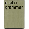 A Latin Grammar. door Thomas Chase