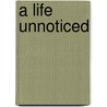 A Life Unnoticed door Anne Coultas Dunford