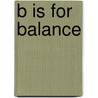 B Is for Balance door Sharon M. Weinstein
