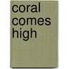 Coral Comes High by George P. Hunt