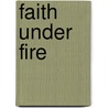 Faith Under Fire door Andrew White