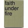 Faith Under Fire by Andrew White