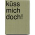 Küss mich doch!