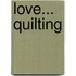 Love... Quilting