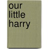 Our Little Harry door Timothy Shay Arthur