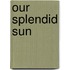 Our Splendid Sun