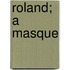 Roland; A Masque