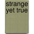 Strange Yet True