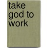 Take God To Work door Gary Moreau