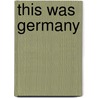 This Was Germany by Marie Dorothea Elisabeth de C. Radziwill