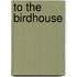 To The Birdhouse