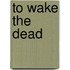 To Wake The Dead