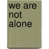 We Are Not Alone