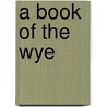 A Book Of The Wye by Edward Hutton