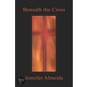 Beneath the Cross door Jennifer Almeida