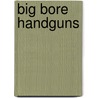 Big Bore Handguns door John Taffin