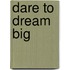 Dare To Dream Big