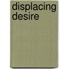 Displacing Desire by Beth E. Notar