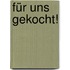 Für uns gekocht!