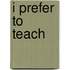 I Prefer To Teach
