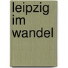 Leipzig im Wandel door Niels Gormsen