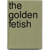 The Golden Fetish by Dr. Garth Mundinger-Klow